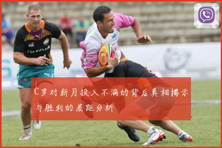 C罗对新月投入不满的背后真相揭示与胜利的差距分析
