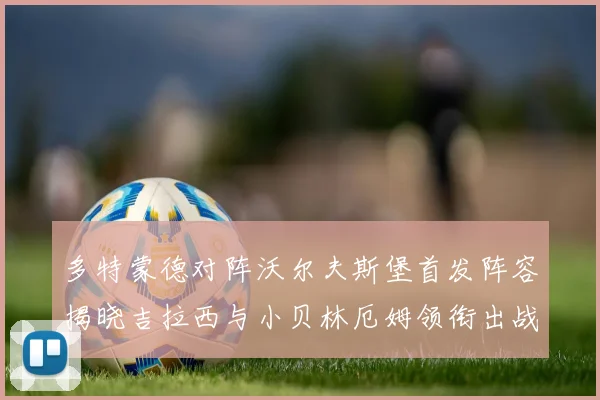 多特蒙德对阵沃尔夫斯堡首发阵容揭晓吉拉西与小贝林厄姆领衔出战