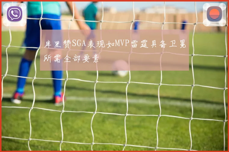 库里赞SGA表现如MVP雷霆具备卫冕所需全部要素