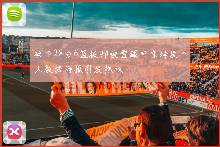 砍下28分6篮板却被雪藏申京转发个人数据海报引发热议