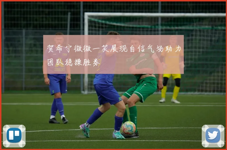 贺希宁微微一笑展现自信气场助力团队稳操胜券