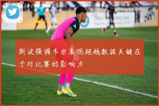 斯波强调韦尔表现超越数据关键在于对比赛的影响力