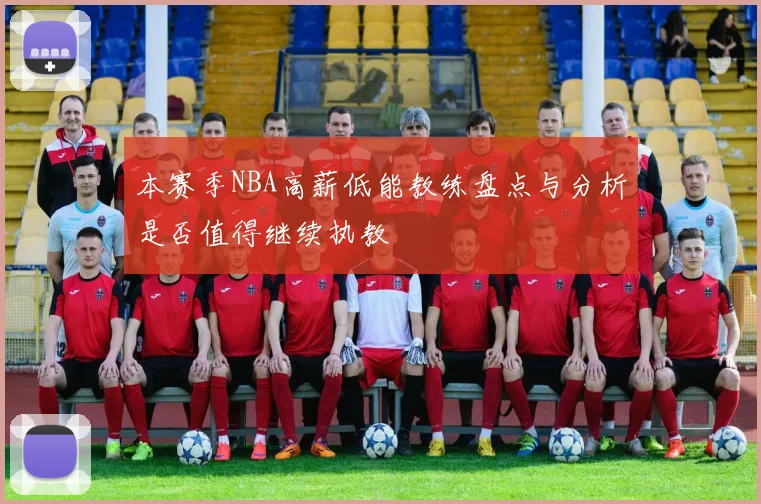 本赛季NBA高薪低能教练盘点与分析是否值得继续执教