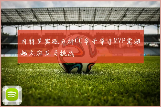 内特罗宾逊分析CC华子争夺MVP需超越文班亚马挑战