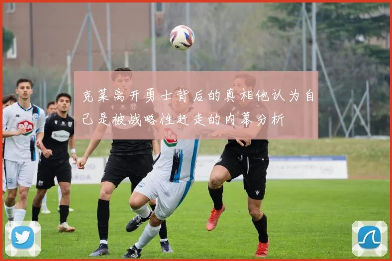 克莱离开勇士背后的真相他认为自己是被战略性赶走的内幕分析