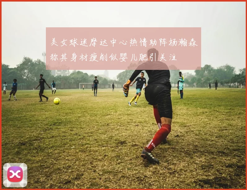 美女球迷摩达中心热情助阵杨瀚森称其身材瘦削似婴儿肥引关注