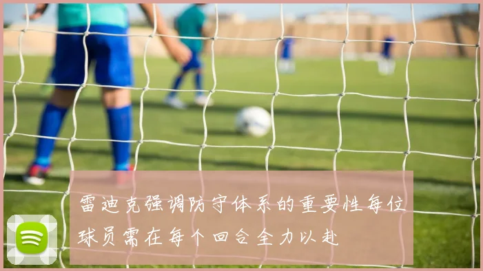 雷迪克强调防守体系的重要性每位球员需在每个回合全力以赴