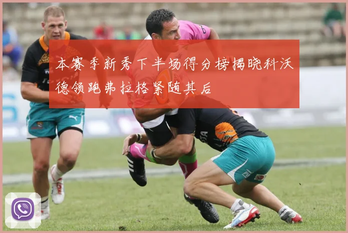 本赛季新秀下半场得分榜揭晓科沃德领跑弗拉格紧随其后