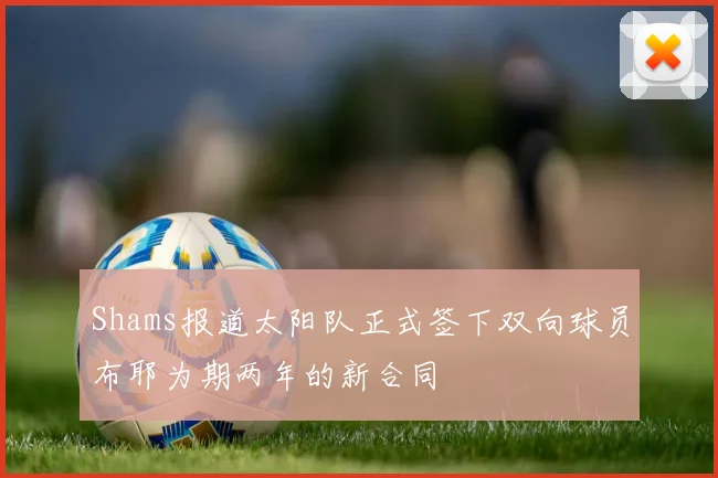 Shams报道太阳队正式签下双向球员布耶为期两年的新合同