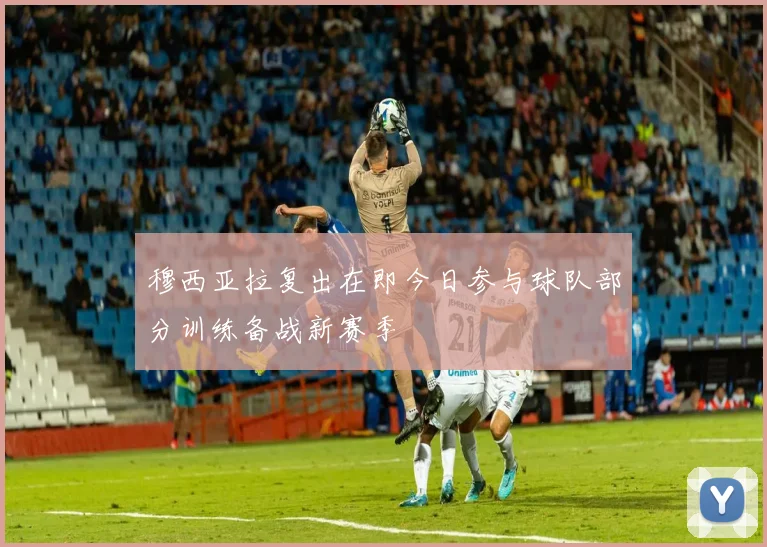 穆西亚拉复出在即今日参与球队部分训练备战新赛季