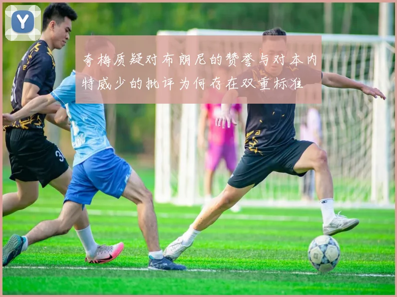 夸梅质疑对布朗尼的赞誉与对本内特威少的批评为何存在双重标准