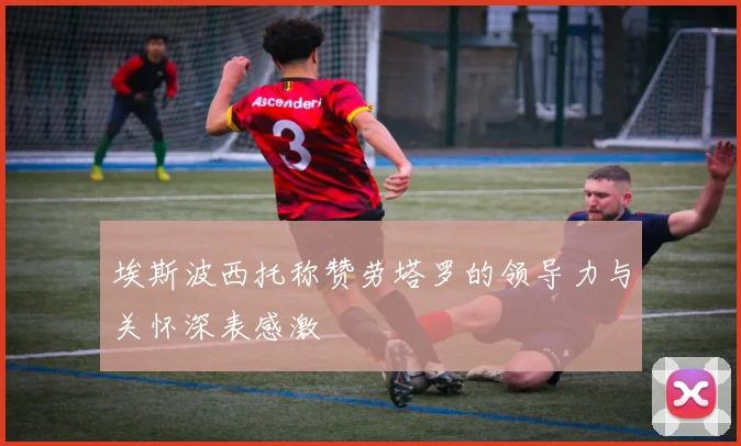 埃斯波西托称赞劳塔罗的领导力与关怀深表感激