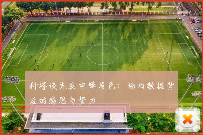 科塔谈先发中锋角色：场均数据背后的感恩与努力