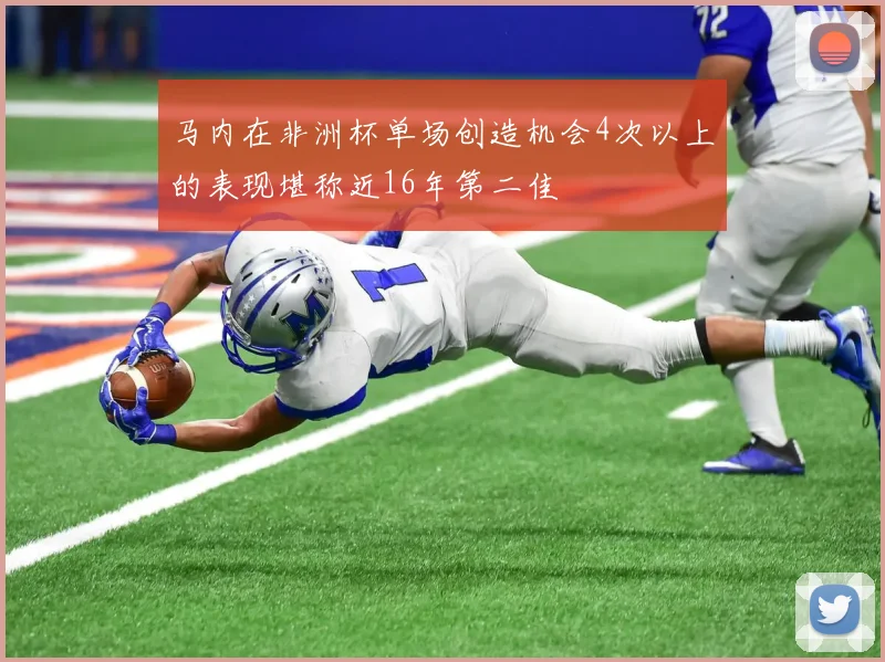 马内在非洲杯单场创造机会4次以上的表现堪称近16年第二佳