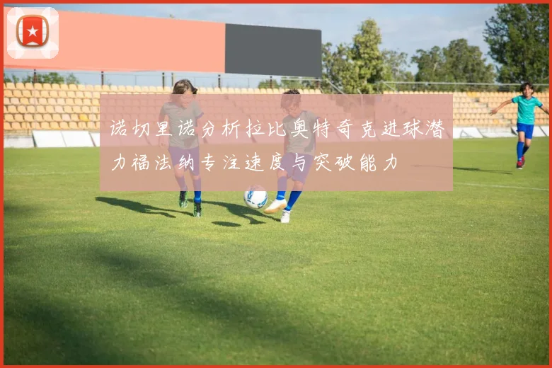 诺切里诺分析拉比奥特奇克进球潜力福法纳专注速度与突破能力