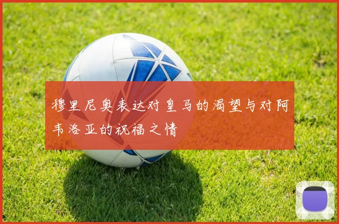 穆里尼奥表达对皇马的渴望与对阿韦洛亚的祝福之情