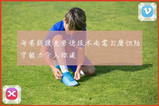 海港新援克劳德技术尚需打磨但防守能力令人称道
