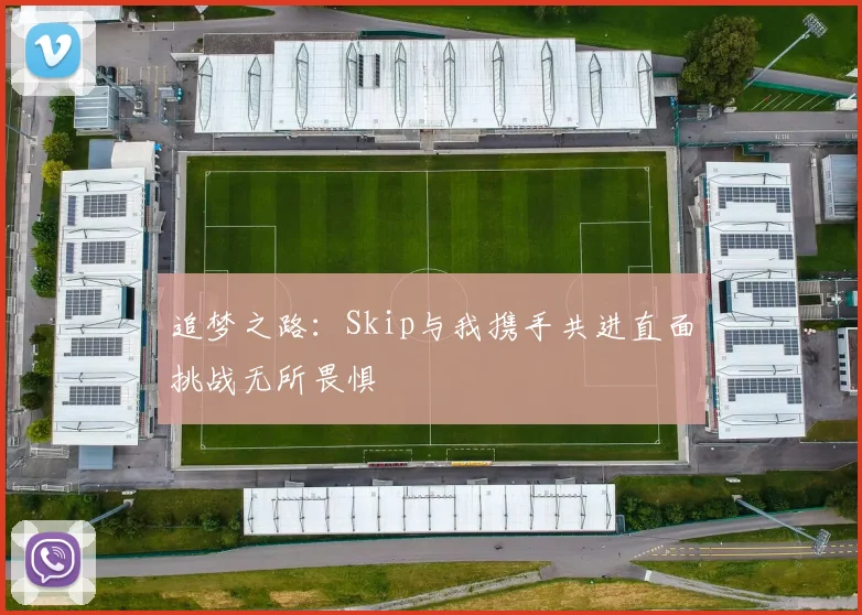 追梦之路：Skip与我携手共进直面挑战无所畏惧